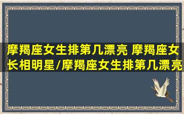 摩羯座女生排第几漂亮 摩羯座女长相明星/摩羯座女生排第几漂亮 摩羯座女长相明星-我的网站